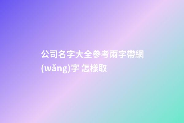 公司名字大全參考兩字帶網(wǎng)字 怎樣取-第1張-公司起名-玄機派